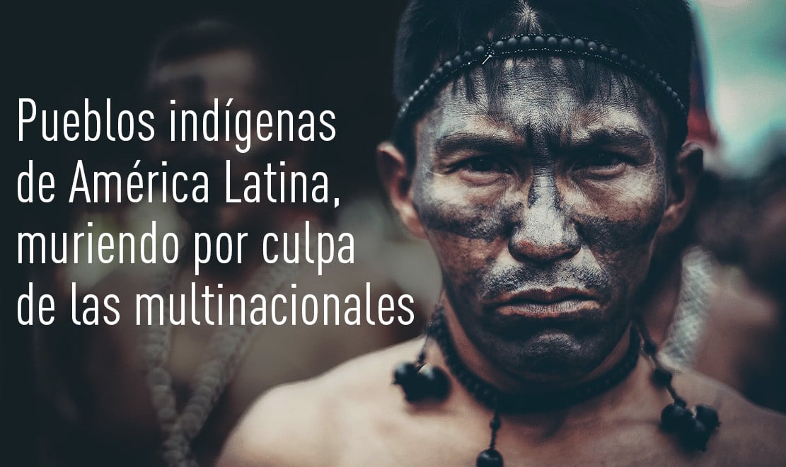 Pueblos Indígenas de América latina, muriendo por culpa de las multinacionales