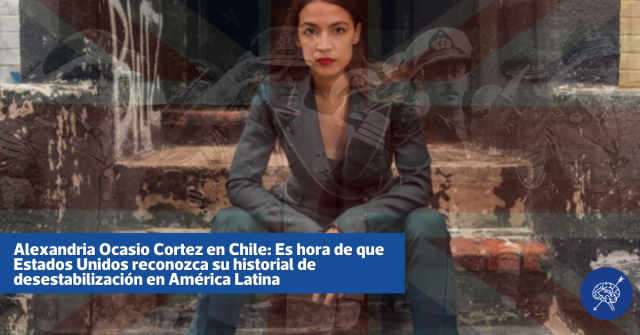 Alexandria Ocasio Cortez en Chile: Es hora de que Estados Unidos reconozca su historial de desestabilización en América Latina